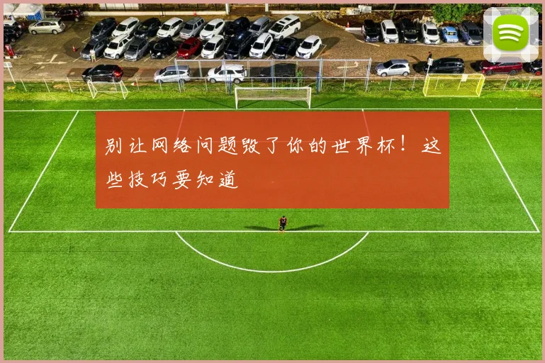 别让网络问题毁了你的世界杯！这些技巧要知道