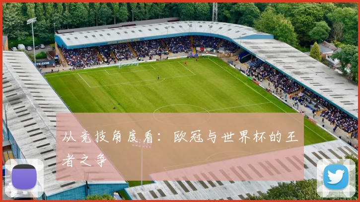 从竞技角度看：欧冠与世界杯的王者之争