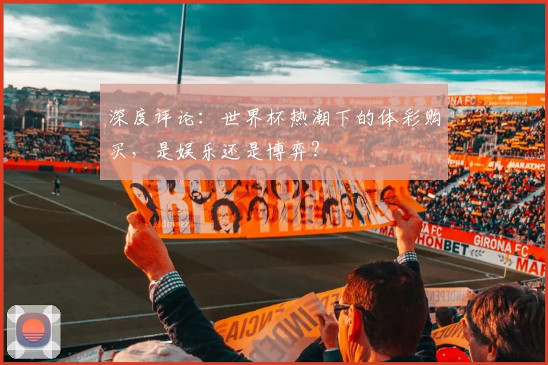 深度评论：世界杯热潮下的体彩购买，是娱乐还是博弈？