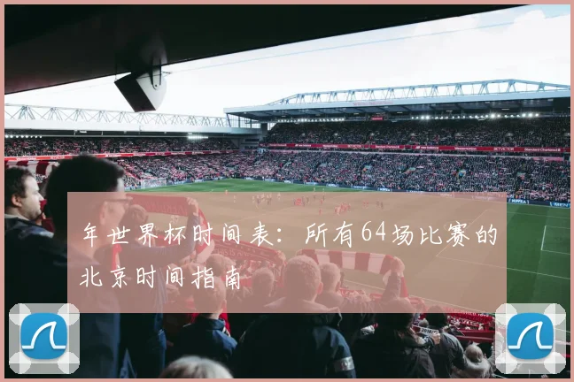 年世界杯时间表：所有64场比赛的北京时间指南