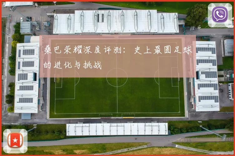 桑巴荣耀深度评测:史上最圆足球的进化与挑战