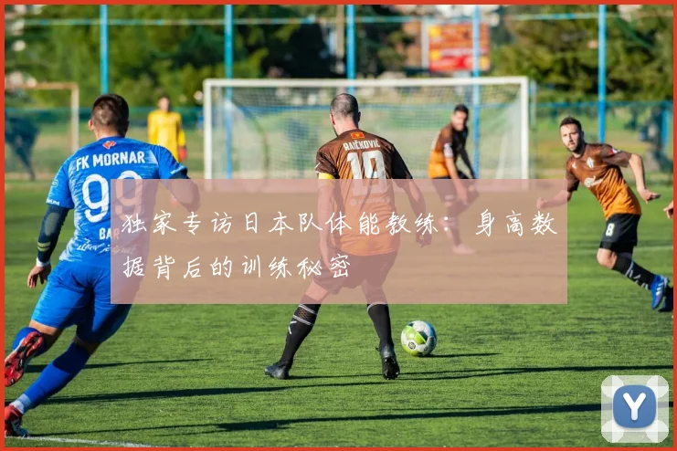 独家专访日本队体能教练：身高数据背后的训练秘密