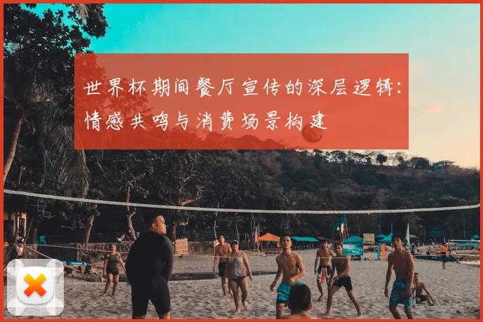 世界杯期间餐厅宣传的深层逻辑:情感共鸣与消费场景构建