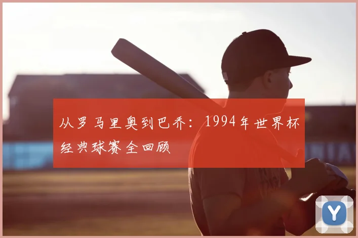 从罗马里奥到巴乔:1994年世界杯经典球赛全回顾