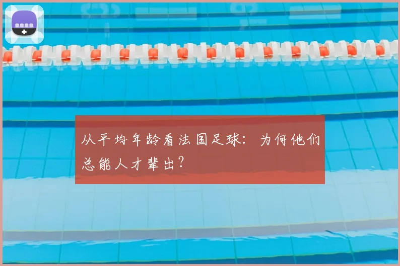 从平均年龄看法国足球：为何他们总能人才辈出？