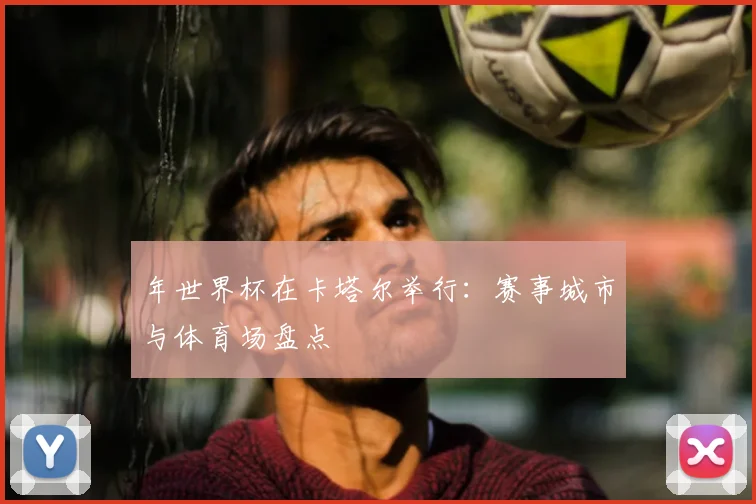 年世界杯在卡塔尔举行:赛事城市与体育场盘点