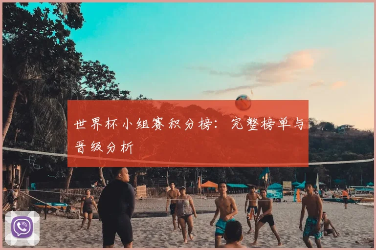 世界杯小组赛积分榜：完整榜单与晋级分析