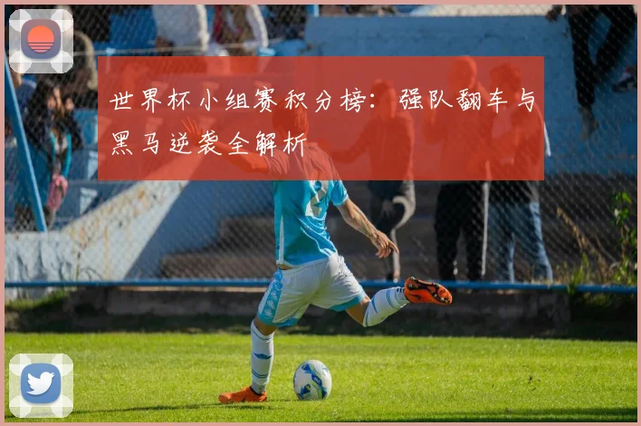 世界杯小组赛积分榜：强队翻车与黑马逆袭全解析