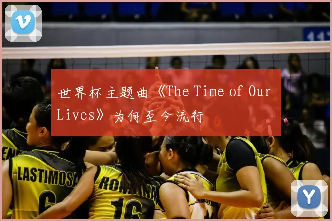 世界杯主题曲《The Time of Our Lives》为何至今流行