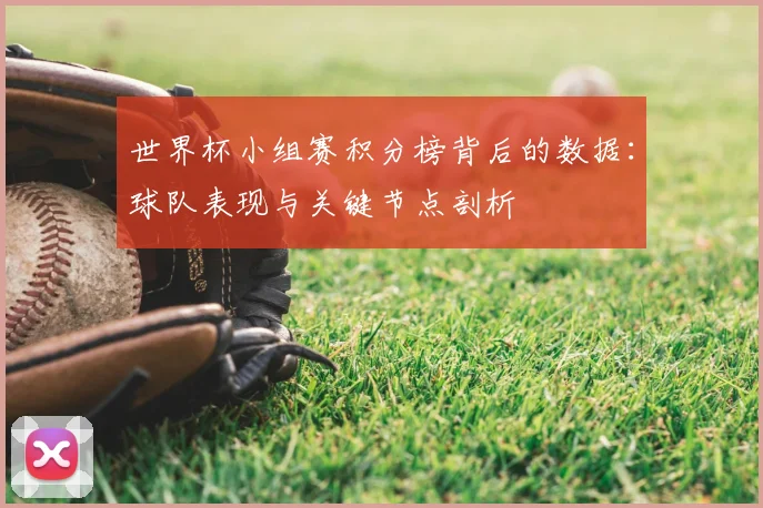 世界杯小组赛积分榜背后的数据：球队表现与关键节点剖析