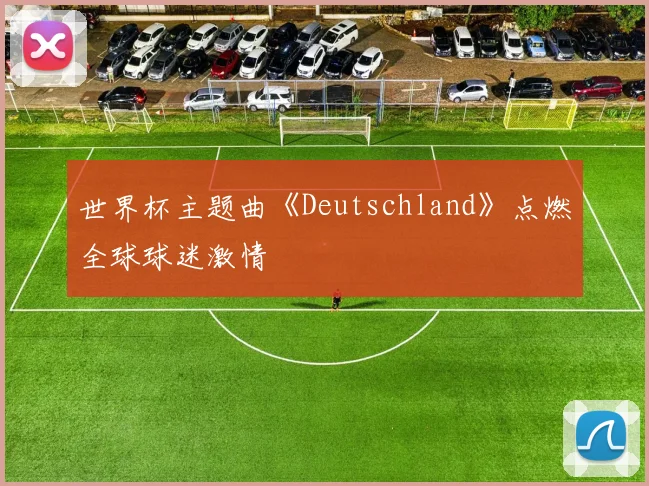 世界杯主题曲《Deutschland》点燃全球球迷激情