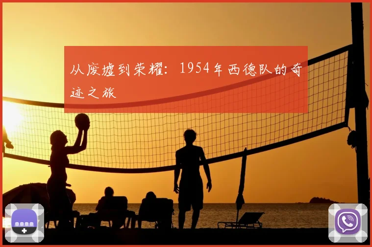 从废墟到荣耀：1954年西德队的奇迹之旅