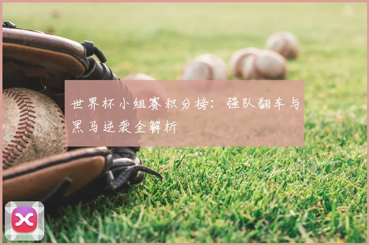 世界杯小组赛积分榜：强队翻车与黑马逆袭全解析