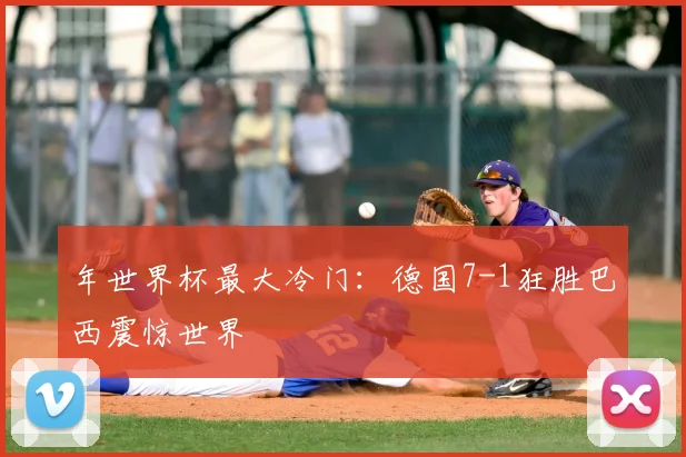 年世界杯最大冷门：德国7-1狂胜巴西震惊世界