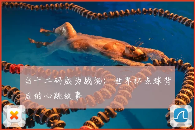 当十二码成为战场:世界杯点球背后的心跳故事