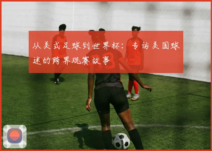 从美式足球到世界杯:专访美国球迷的跨界观赛故事