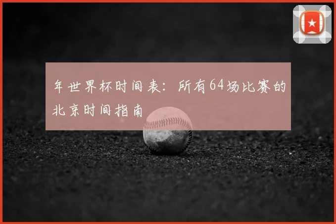 年世界杯时间表：所有64场比赛的北京时间指南