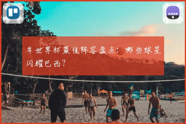 年世界杯最佳阵容盘点：哪些球星闪耀巴西？