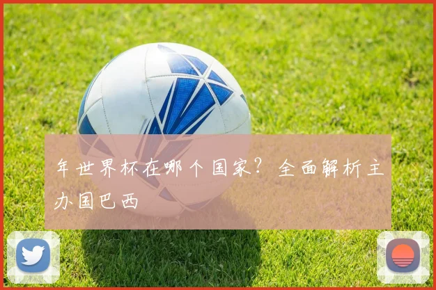 年世界杯在哪个国家？全面解析主办国巴西