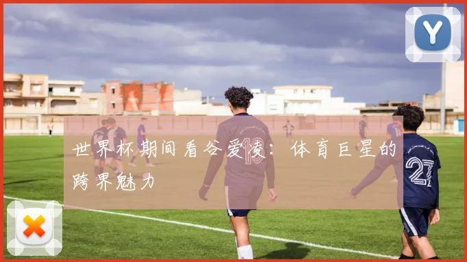 世界杯期间看谷爱凌:体育巨星的跨界魅力